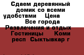 Сдаем деревянный домик со всеми удобствми. › Цена ­ 2 500 - Все города Развлечения и отдых » Гостиницы   . Коми респ.,Сыктывкар г.